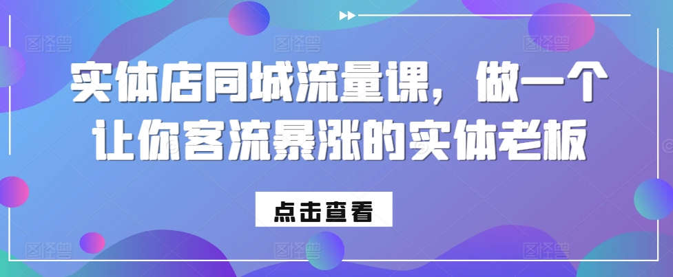 实体店同城流量课，做一个让你客流暴涨的实体老板-微众资源