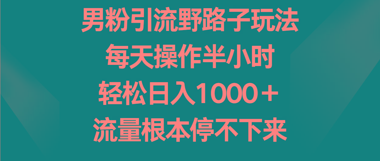 男粉引流野路子玩法，每天操作半小时轻松日入1000＋，流量根本停不下来-微众资源