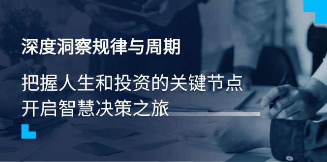 深度洞察规律与周期，把握人生和投资的关键节点，开启智慧决策之旅-微众资源