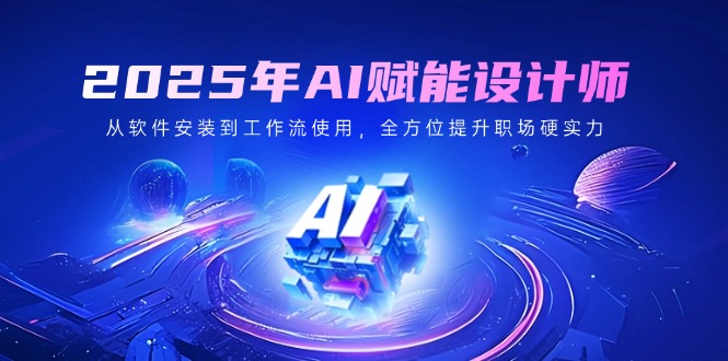 2025年AI赋能设计师：从软件安装到工作流使用，全方位提升职场硬实力-微众资源