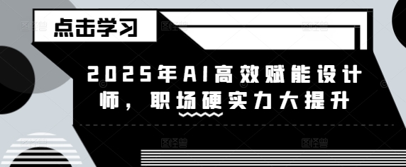 2025年AI高效赋能设计师，职场硬实力大提升-微众资源