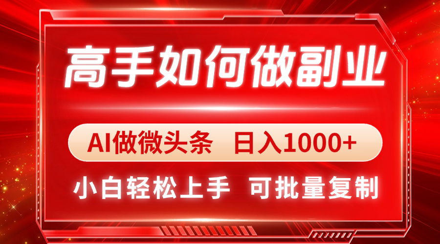 高手如何做副业，AI微头条 日入1000+，小白轻松上手-微众资源