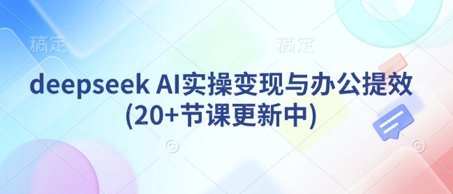 deepseek AI实操变现与办公提效(20+节课更新中)-微众资源