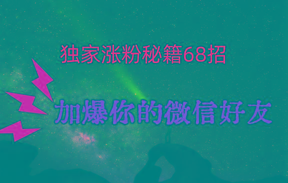 独家引流秘籍68招，深藏多年的压箱底，效果惊人，加爆你的微信好友！-超级会员网