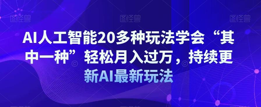 AI人工智能20多种玩法学会“其中一种”轻松月入过万，持续更新AI最新玩法-微众资源