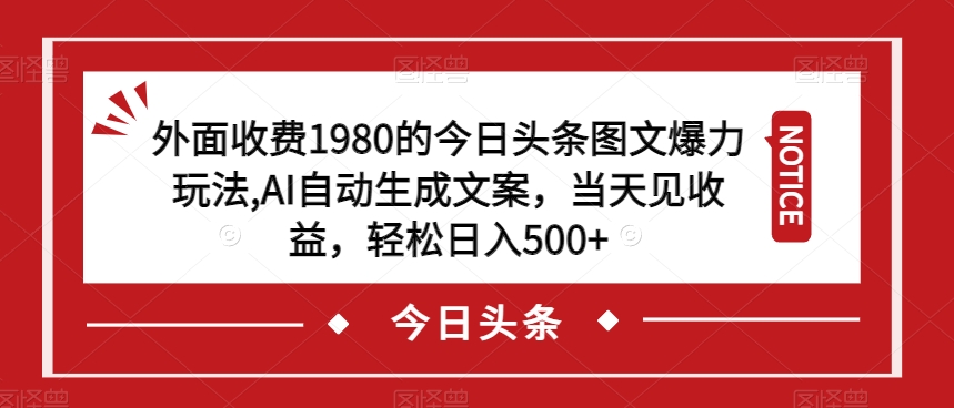 外面收费1980的今日头条图文爆力玩法，AI自动生成文案，当天见收益，轻松日入500+/-微众资源