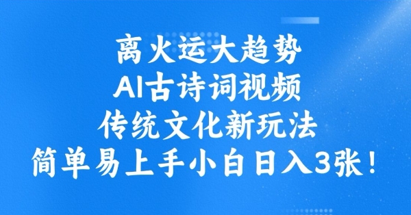 离火运大趋势，ai古诗词视频，传统文化新玩法，简单易上手小白日入3张-微众资源