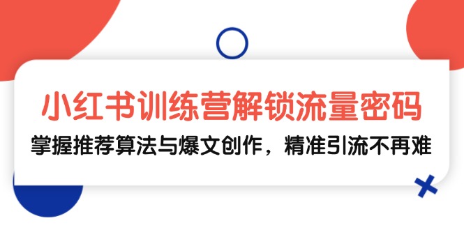 小红书训练营解锁流量密码，掌握推荐算法与爆文创作，精准引流不再难-微众资源