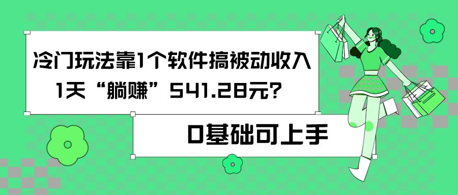 0基础可上手，冷门玩法靠1个软件搞被动收入，1天“躺赚”541.28元？-微众资源