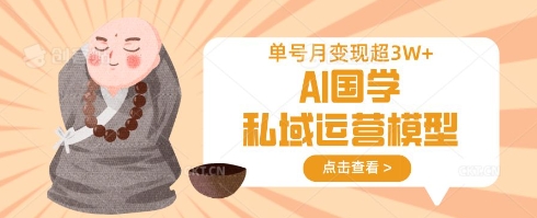 AI国学私域运营模型，单号月变现过W-微众资源