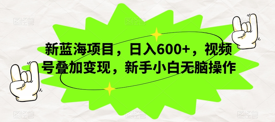 日入800+，视频号叠加变现玩法，新蓝海0成本项目，小白无脑操作-微众资源