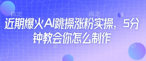 近期爆火AI跳操涨粉实操，5分钟教会你怎么制作-微众资源