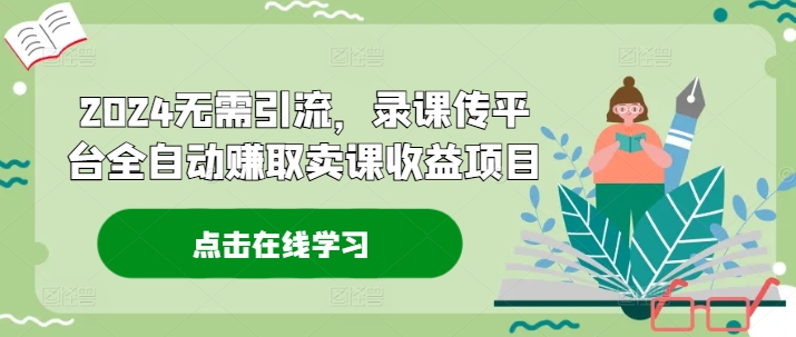 2024无需引流，录课传平台全自动赚取卖课收益项目-超级会员网