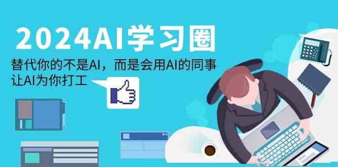 2024AI学习圈：替代你的不是AI，而是会用AI的同事，让AI为你打工-微众资源