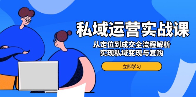 私域运营实战课，从定位到成交全流程解析，实现私域变现与复购-微众资源