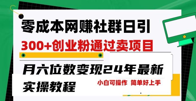 零成本网创群日引300+创业粉，卖项目月六位数变现，门槛低好上手，24年最新实操教程【揭秘】-微众资源