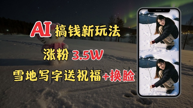 冬季搞钱新玩法，雪地写字表白送祝福、换脸，用免费AI手把手教你制作，轻松涨粉3.5w，接单到手软-微众资源