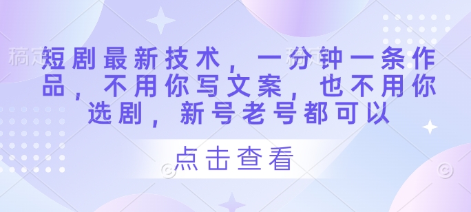 短剧最新技术，一分钟一条作品，不用你写文案，也不用你选剧，新号老号都可以-微众资源
