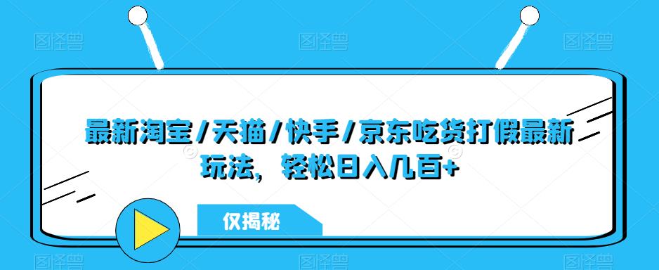 最新淘宝/天猫/快手/京东吃货打假最新玩法，轻松日入几百+【仅揭秘】/-微众资源