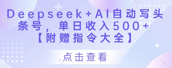 Deepseek+AI自动写头条号，单日收入500+ 【附赠指令大全】-微众资源