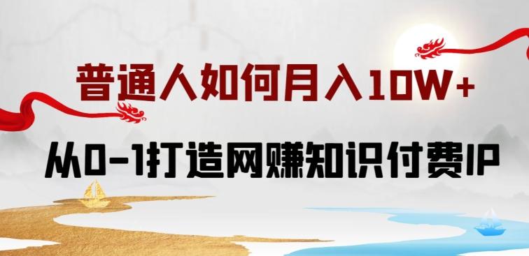 普通人如何打造知识付费IP月入10W+，从0-1打造网赚知识付费IP，小白喂饭级教程【揭秘】-微众资源