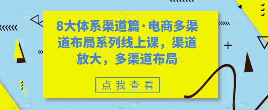 8大体系渠道篇·电商多渠道布局系列线上课，渠道放大，多渠道布局-微众资源