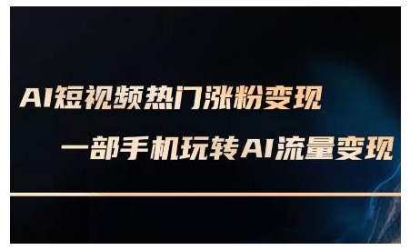 AI短视频热门涨粉变现课，AI数字人制作短视频超级变现实操课，一部手机玩转短视频变现-微众资源