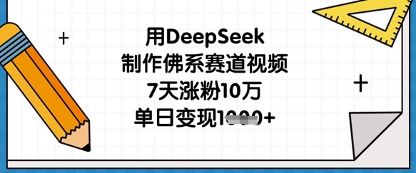 用DeepSeek制作佛系赛道视频，7天涨粉10万，单日变现1k-微众资源