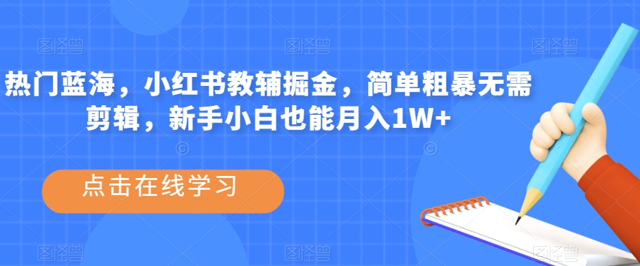 热门蓝海，小红书教辅掘金，简单粗暴无需剪辑，新手小白也能月入1W+【揭秘】-微众资源