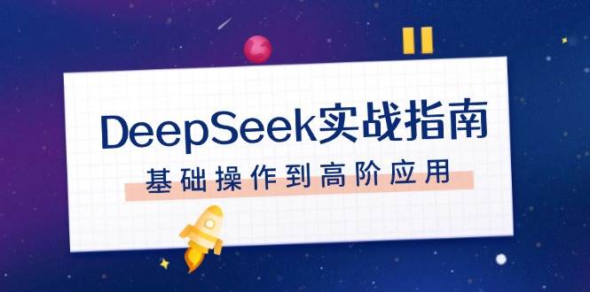 DeepSeek实战指南，注册配置、对话技巧、文件处理、基础操作到高阶应用-超级会员网