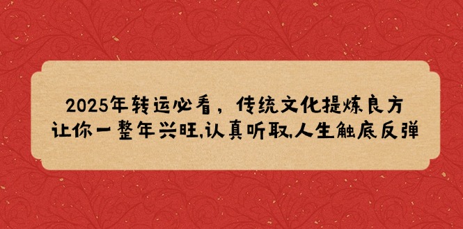 2025年转运必看，传统文化提炼良方,让你一整年兴旺,认真听取,人生触底反弹-微众资源