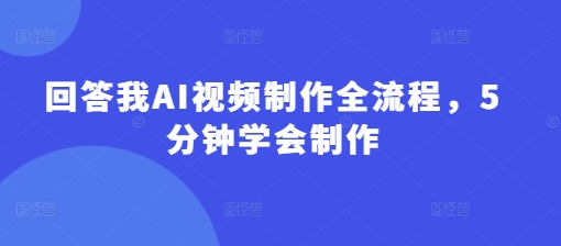 回答我AI视频制作全流程，5分钟学会制作-微众资源