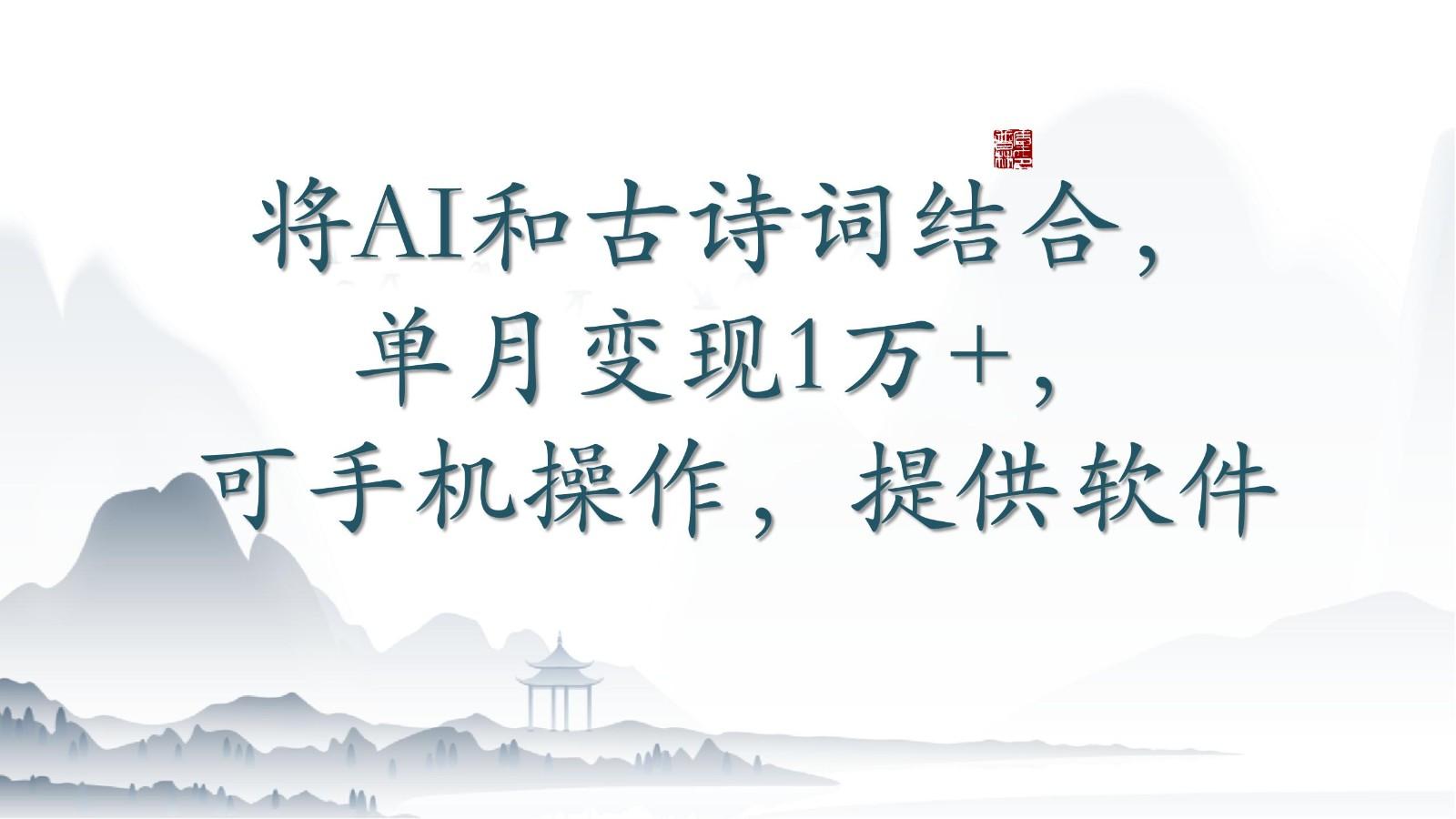 将AI和古诗词结合，单月变现1万+，可手机操作，附送软件-微众资源