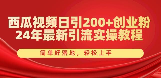 西瓜视频日引200+创业粉，24年最新引流实操教程，简单好落地，轻松上手【揭秘】-微众资源