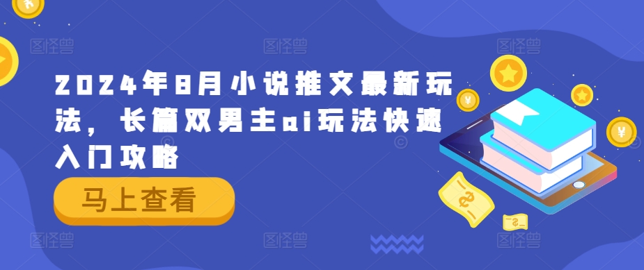 2024年8月小说推文最新玩法，长篇双男主ai玩法快速入门攻略-微众资源