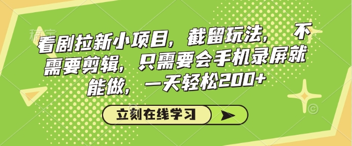 看剧拉新小项目，截留玩法， 不需要剪辑，只需要会手机录屏就能做，一天轻松200+-微众资源