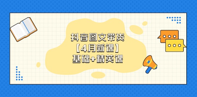 抖音图文带货【4月新课】基础+精英课：0基础小白必学 掌握各赛道带货技巧-微众资源