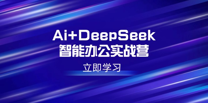 Ai+DeepSeek智能办公实战营：解锁AI写作、设计、PPT等高薪技能-微众资源