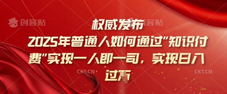 2025年普通人如何通过知识付费实现一人即一司，实现日入过千【揭秘】-微众资源