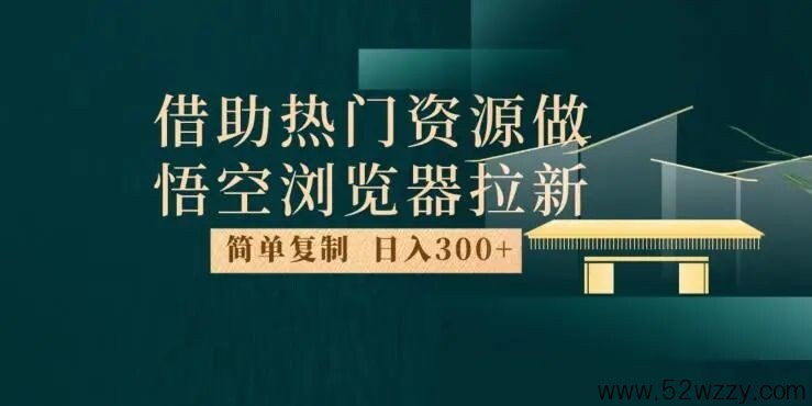 最强拉新玩法，利用悟空浏览器，新人也可以每日收入300+-微众资源