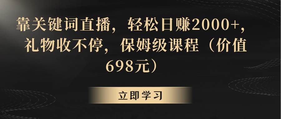 靠关键词直播，轻松日赚2000+，礼物收不停，保姆级课程（价值698元）-微众资源