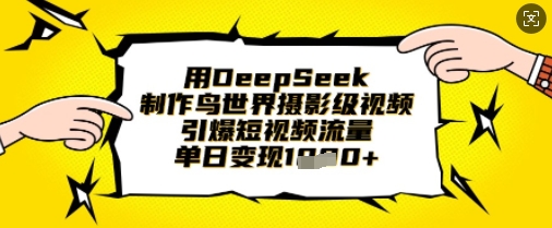 用DeepSeek制作鸟世界摄影级视频，引爆短视频流量，单日变现1k-微众资源
