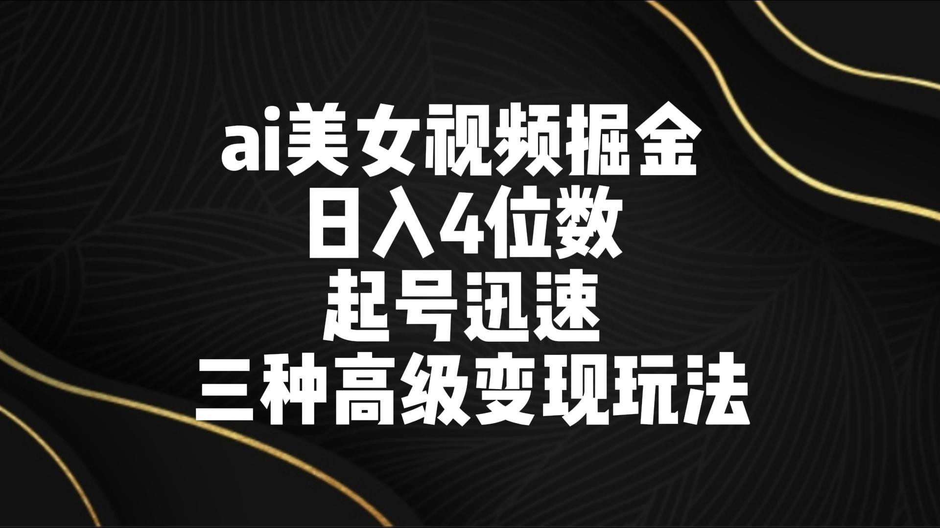 ai美女视频掘金 日入4位数 起号迅速 三种高级变现玩法-微众资源
