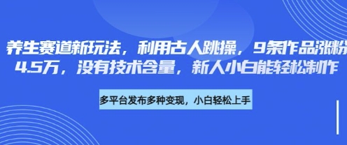 养生赛道新玩法，利用古人跳操，9条作品涨粉4.5W，没有技术含量，新人小白能轻松制作-微众资源