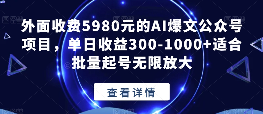 外面收费5980，利用AI写公众号爆文项目，单号日收益300-1000+，适合批量起号无限放大！-微众资源