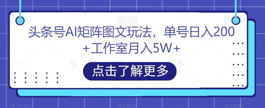 头条号AI矩阵图文玩法，单号日入200+，工作室月入5W+/-微众资源