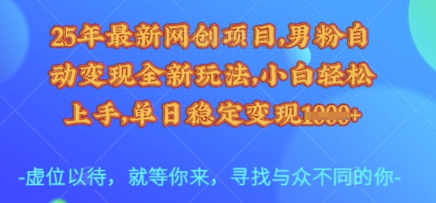 25年最新网创项目，男粉自动变现全新玩法，小白轻松上手，单日稳定变现多张【揭秘】-微众资源