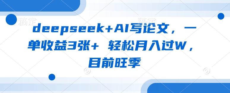 deepseek+AI写论文，一单收益3张+ 轻松月入过W，目前旺季-微众资源
