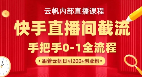 云帆内部直播课·快手直播间截流玩法，日引100+创业粉-微众资源