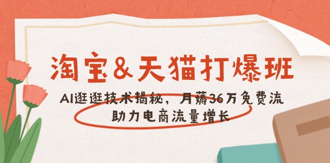 淘宝&天猫 打爆班，AI逛逛技术揭秘，月薅36万免费流，助力流量增长-微众资源